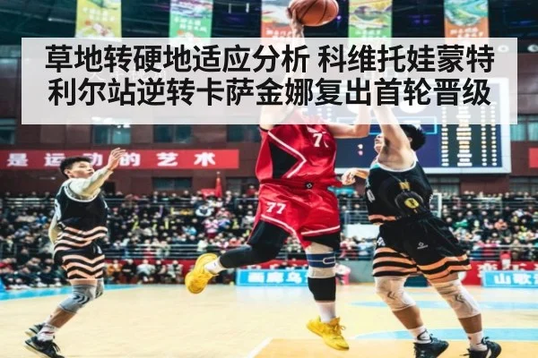 草地转硬地适应分析 科维托娃蒙特利尔站逆转卡萨金娜复出首轮晋级