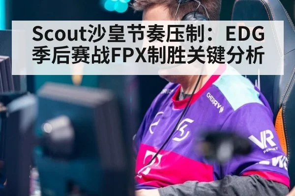 Scout沙皇节奏压制：EDG季后赛战FPX制胜关键分析