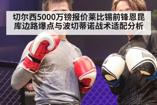 切尔西5000万镑报价莱比锡前锋恩昆库边路爆点与波切蒂诺战术适配分析