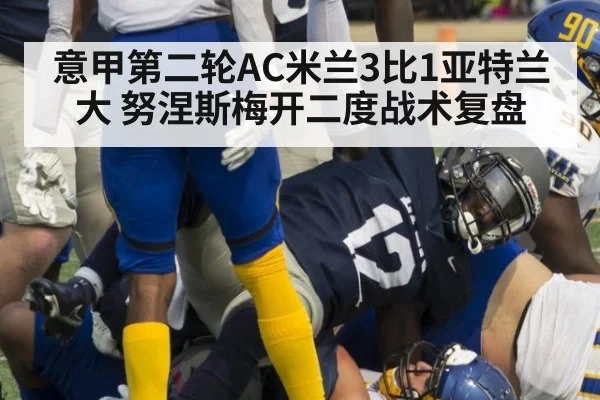 意甲第二轮AC米兰3比1亚特兰大 努涅斯梅开二度战术复盘