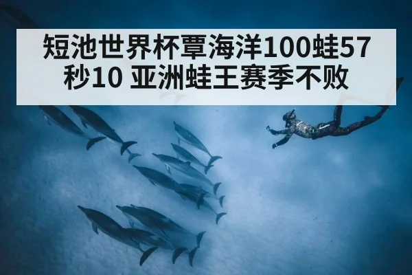 短池世界杯覃海洋100蛙57秒10 亚洲蛙王赛季不败